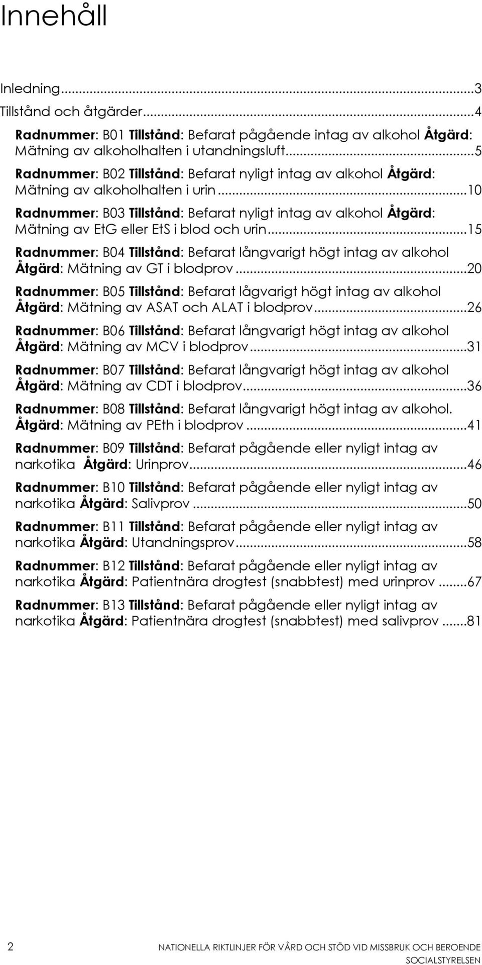 ..10 Radnummer: B03 Tillstånd: Befarat nyligt intag av alkohol Åtgärd: Mätning av EtG eller EtS i blod och urin.