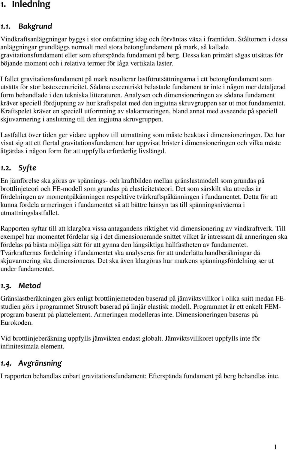 Dessa kan primärt sägas utsättas för böjande moment och i relativa termer för låga vertikala laster.