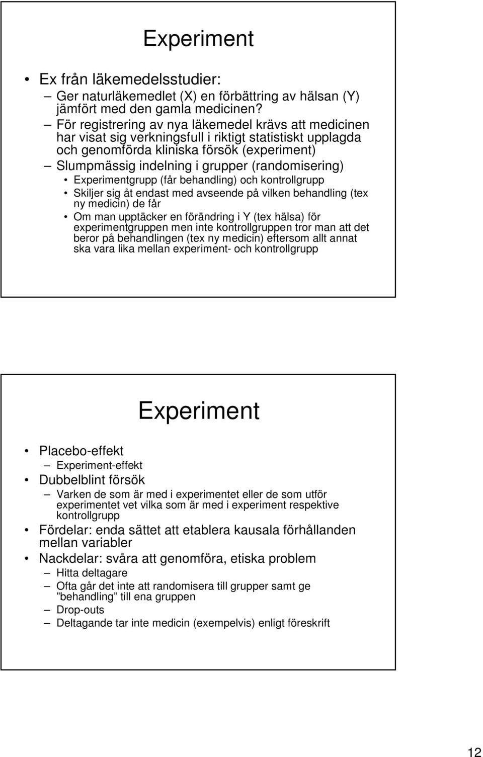(randomisering) Experimentgrupp (får behandling) och kontrollgrupp Skiljer sig åt endast med avseende på vilken behandling (tex ny medicin) de får Om man upptäcker en förändring i Y (tex hälsa) för