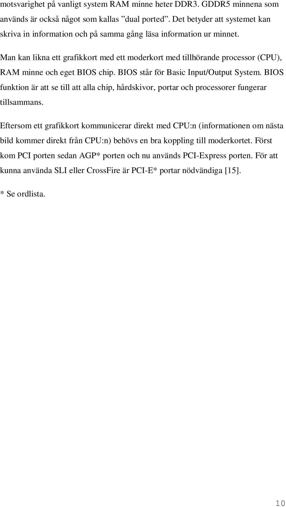 Man kan likna ett grafikkort med ett moderkort med tillhörande processor (CPU), RAM minne och eget BIOS chip. BIOS står för Basic Input/Output System.