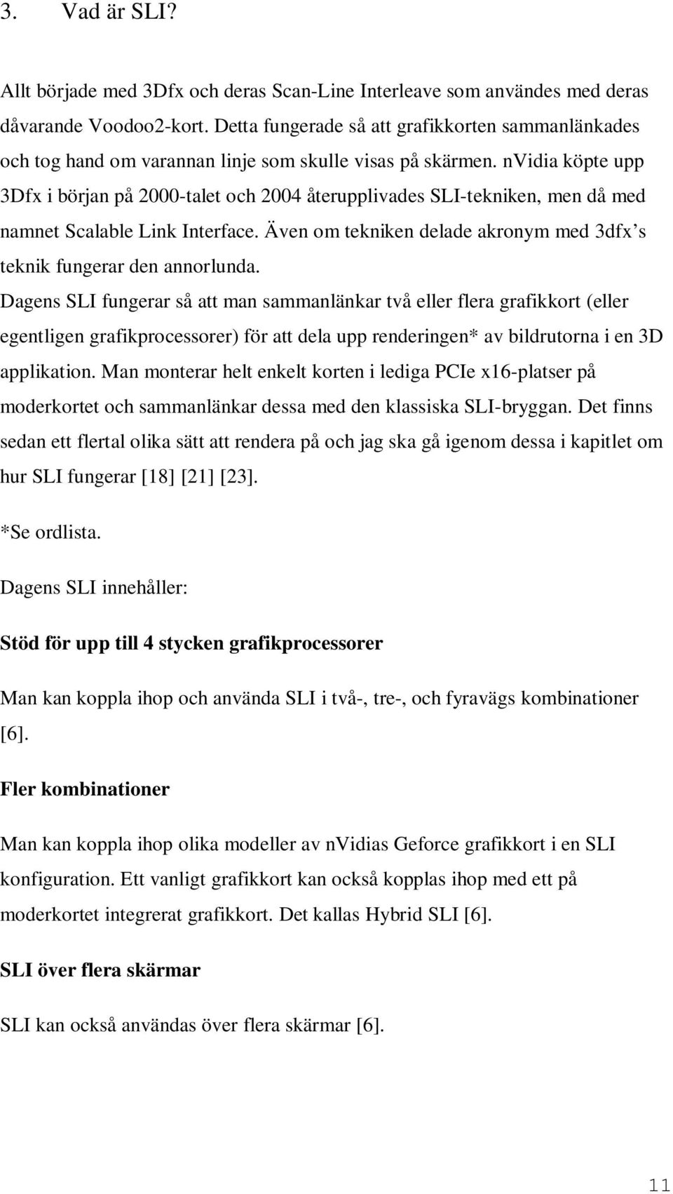 nvidia köpte upp 3Dfx i början på 2000-talet och 2004 återupplivades SLI-tekniken, men då med namnet Scalable Link Interface. Även om tekniken delade akronym med 3dfx s teknik fungerar den annorlunda.