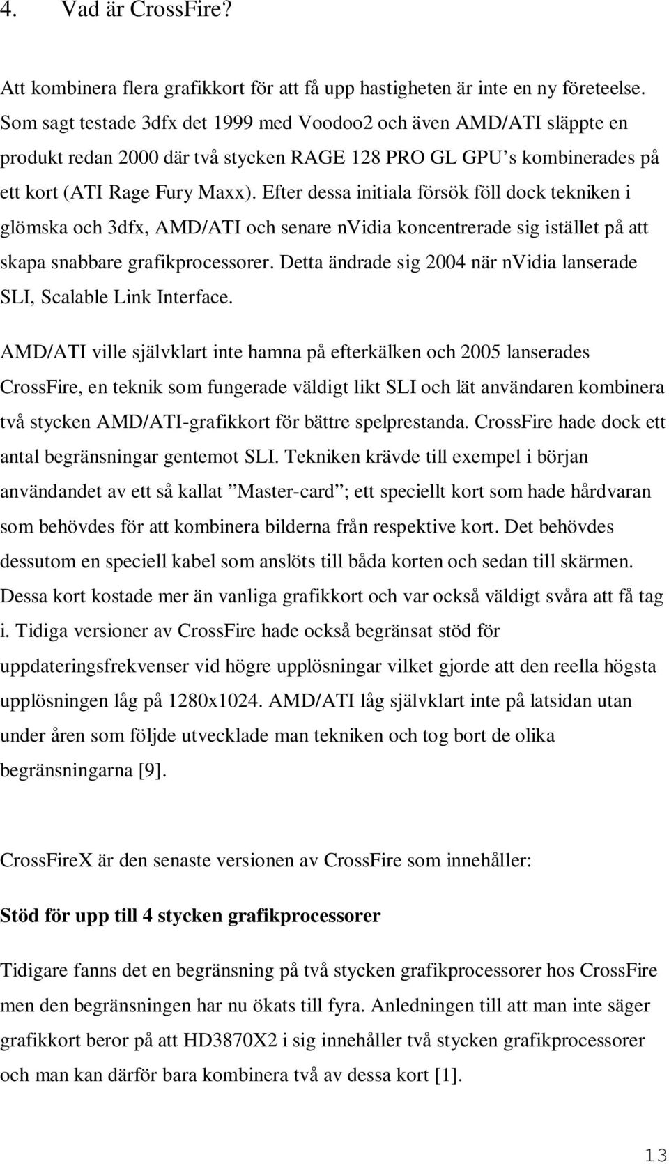 Efter dessa initiala försök föll dock tekniken i glömska och 3dfx, AMD/ATI och senare nvidia koncentrerade sig istället på att skapa snabbare grafikprocessorer.