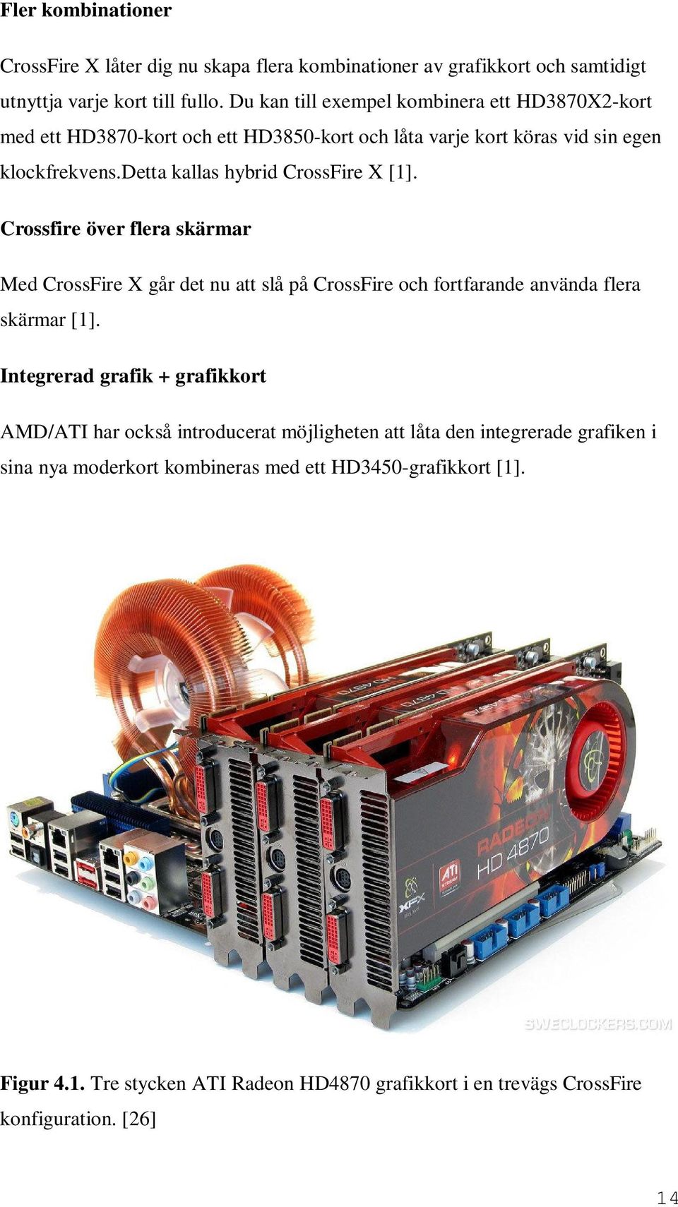 detta kallas hybrid CrossFire X [1]. Crossfire över flera skärmar Med CrossFire X går det nu att slå på CrossFire och fortfarande använda flera skärmar [1].