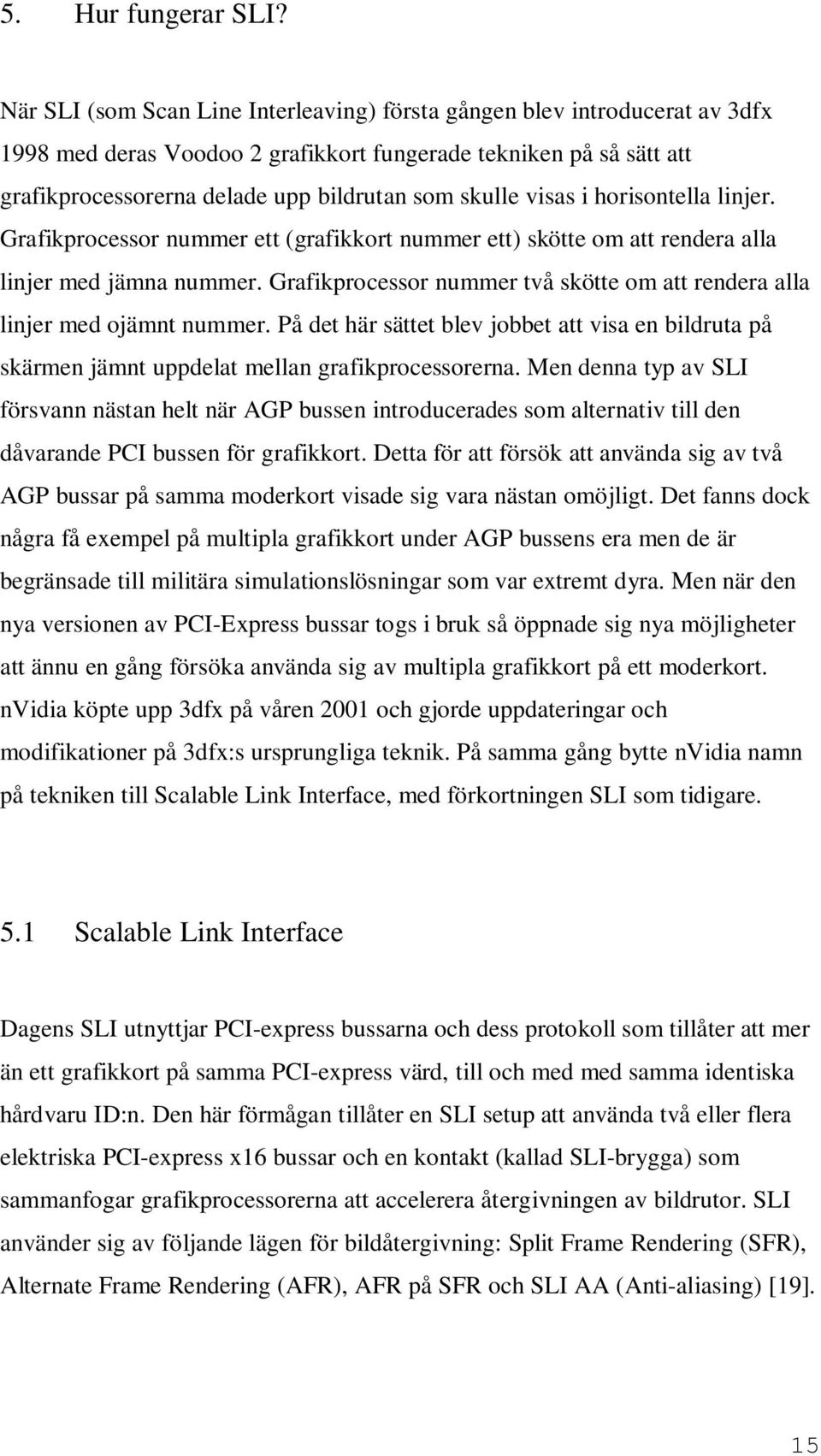 visas i horisontella linjer. Grafikprocessor nummer ett (grafikkort nummer ett) skötte om att rendera alla linjer med jämna nummer.