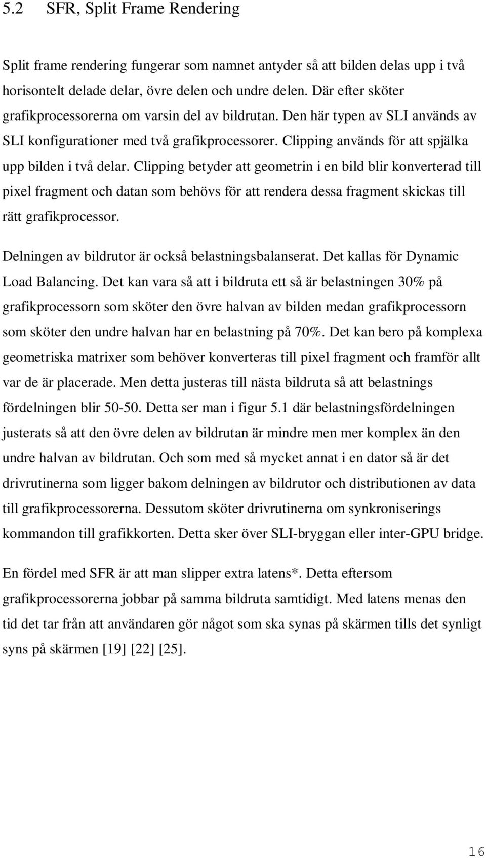 Clipping betyder att geometrin i en bild blir konverterad till pixel fragment och datan som behövs för att rendera dessa fragment skickas till rätt grafikprocessor.
