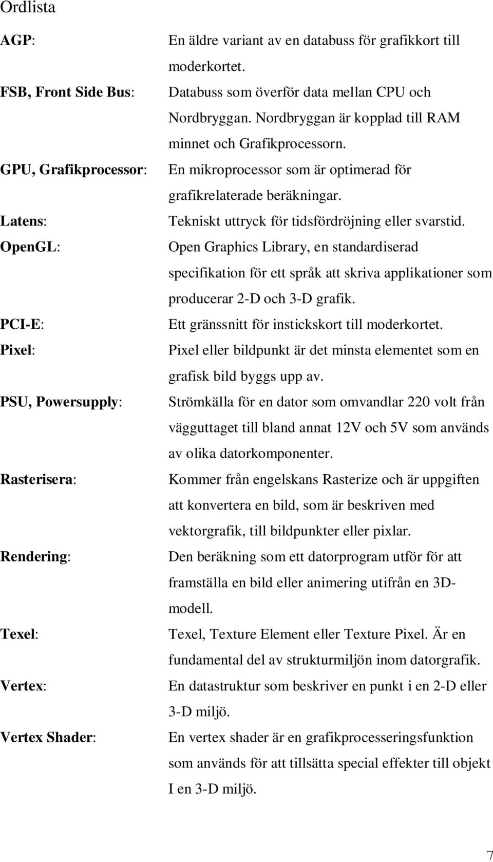 En mikroprocessor som är optimerad för grafikrelaterade beräkningar. Tekniskt uttryck för tidsfördröjning eller svarstid.