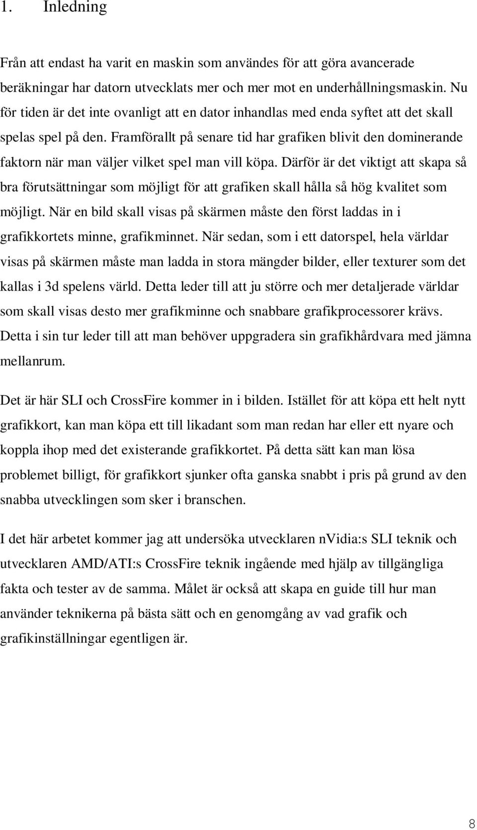 Framförallt på senare tid har grafiken blivit den dominerande faktorn när man väljer vilket spel man vill köpa.