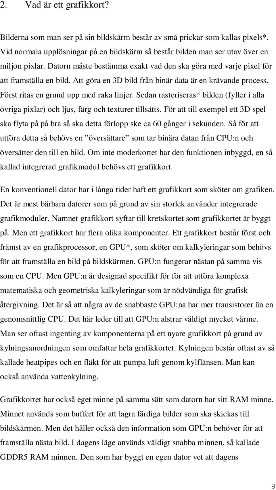Sedan rasteriseras* bilden (fyller i alla övriga pixlar) och ljus, färg och texturer tillsätts. För att till exempel ett 3D spel ska flyta på på bra så ska detta förlopp ske ca 60 gånger i sekunden.