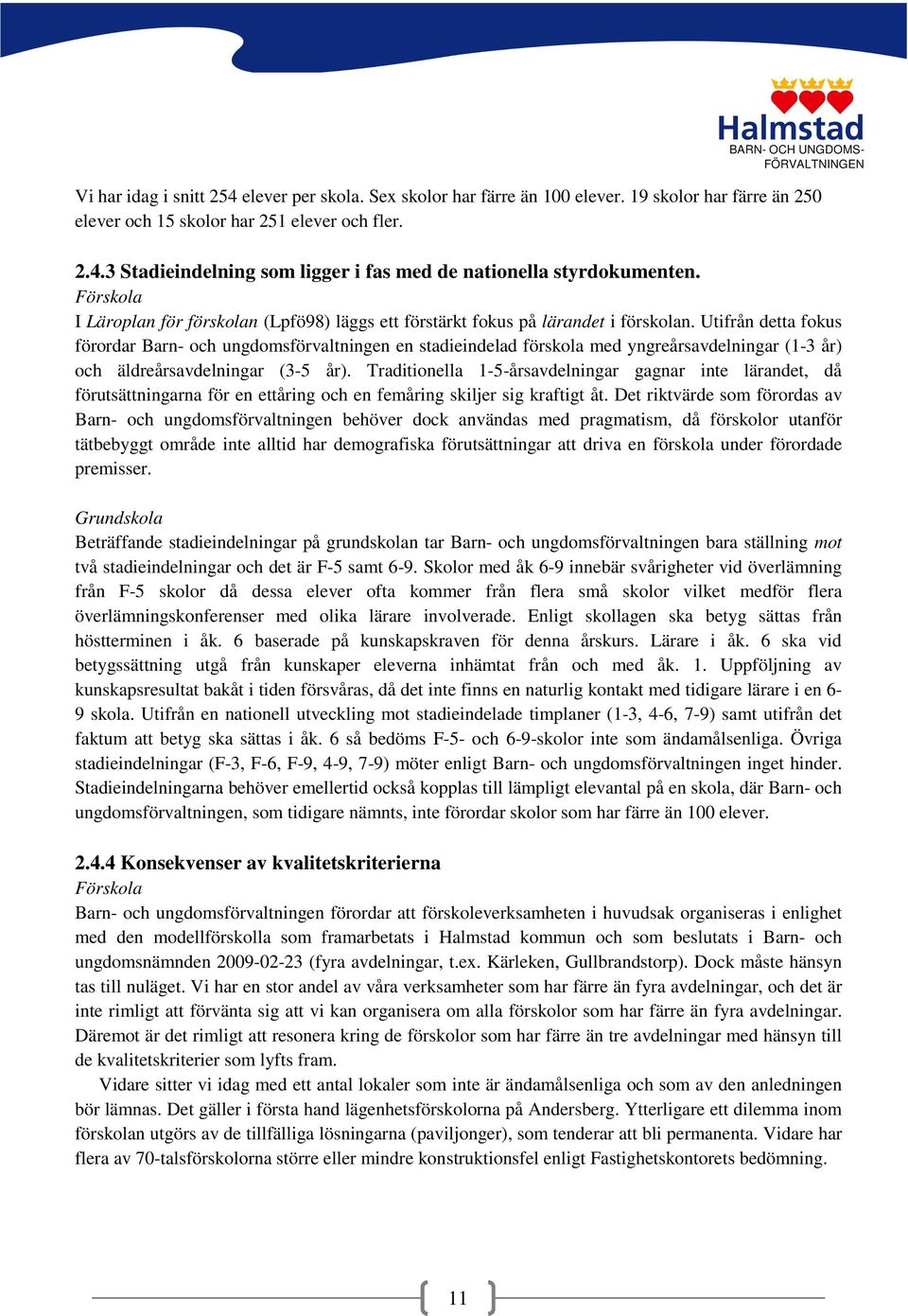 Utifrån detta fokus förordar Barn- och ungdomsförvaltningen en stadieindelad förskola med yngreårsavdelningar (1-3 år) och äldreårsavdelningar (3-5 år).