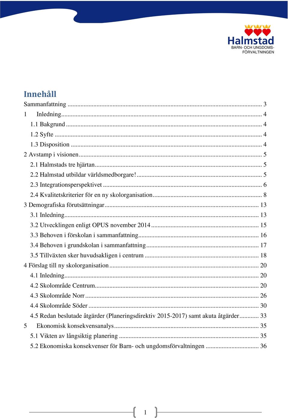.. 15 3.3 Behoven i förskolan i sammanfattning... 16 3.4 Behoven i grundskolan i sammanfattning... 17 3.5 Tillväxten sker huvudsakligen i centrum... 18 4 Förslag till ny skolorganisation... 20 4.
