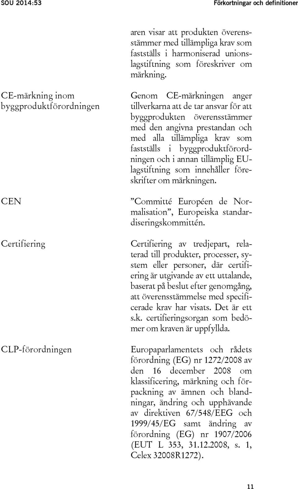 med alla tillämpliga krav som fastställs i byggproduktförordningen och i annan tillämplig EUlagstiftning som innehåller föreskrifter om märkningen.