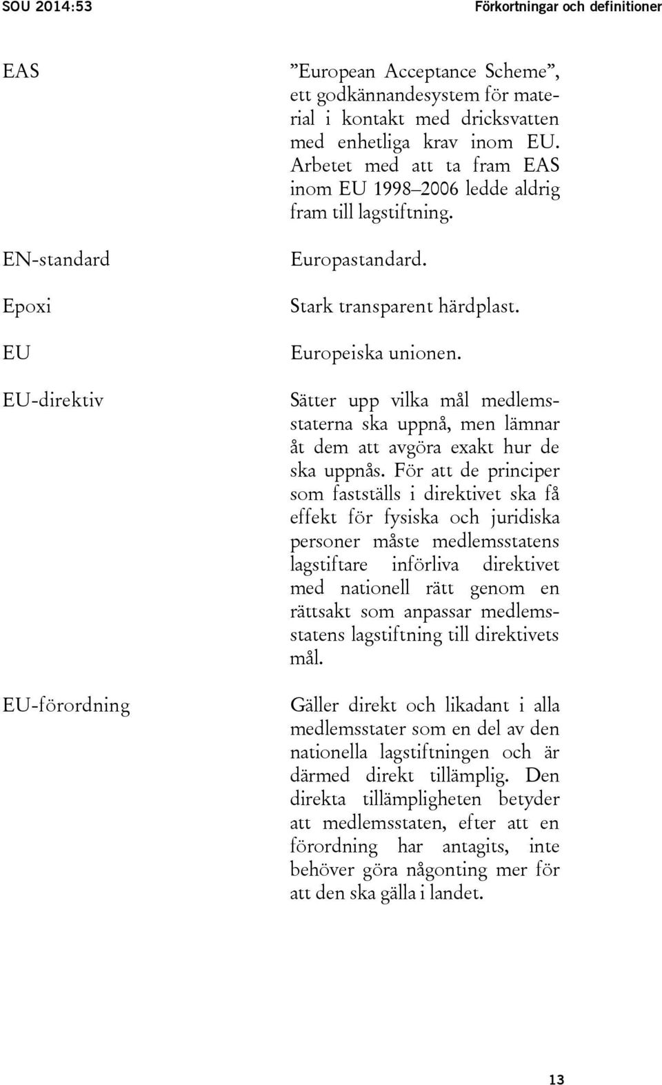 Sätter upp vilka mål medlemsstaterna ska uppnå, men lämnar åt dem att avgöra exakt hur de ska uppnås.