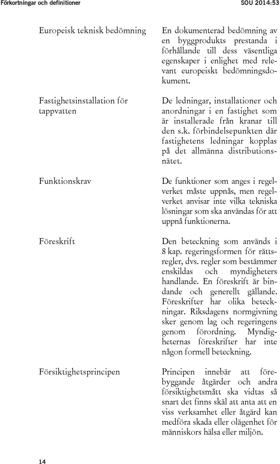 De ledningar, installationer och anordningar i en fastighet som är installerade från kranar till den s.k. förbindelsepunkten där fastighetens ledningar kopplas på det allmänna distributionsnätet.