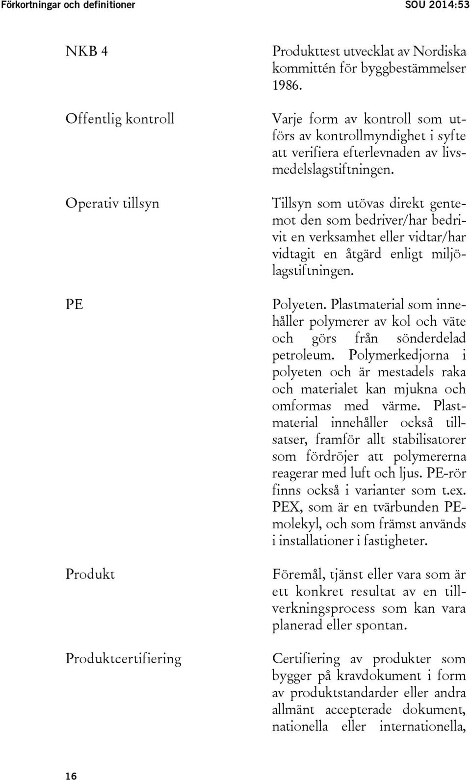 Tillsyn som utövas direkt gentemot den som bedriver/har bedrivit en verksamhet eller vidtar/har vidtagit en åtgärd enligt miljölagstiftningen. Polyeten.