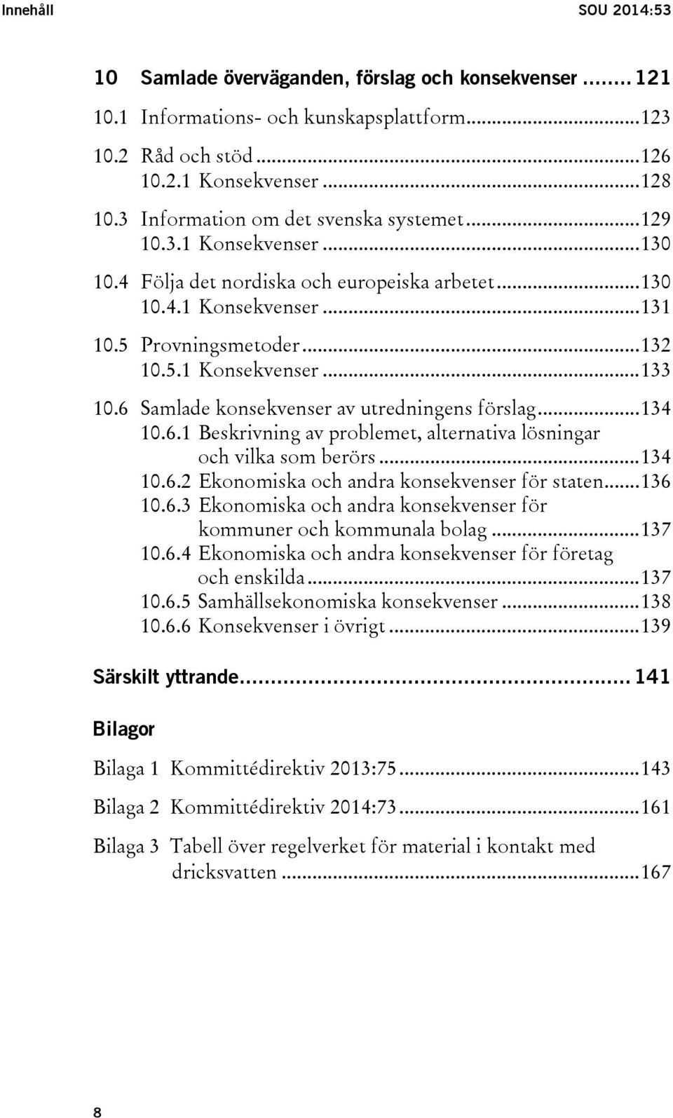 6 Samlade konsekvenser av utredningens förslag... 134 10.6.1 Beskrivning av problemet, alternativa lösningar och vilka som berörs... 134 10.6.2 Ekonomiska och andra konsekvenser för staten... 136 10.