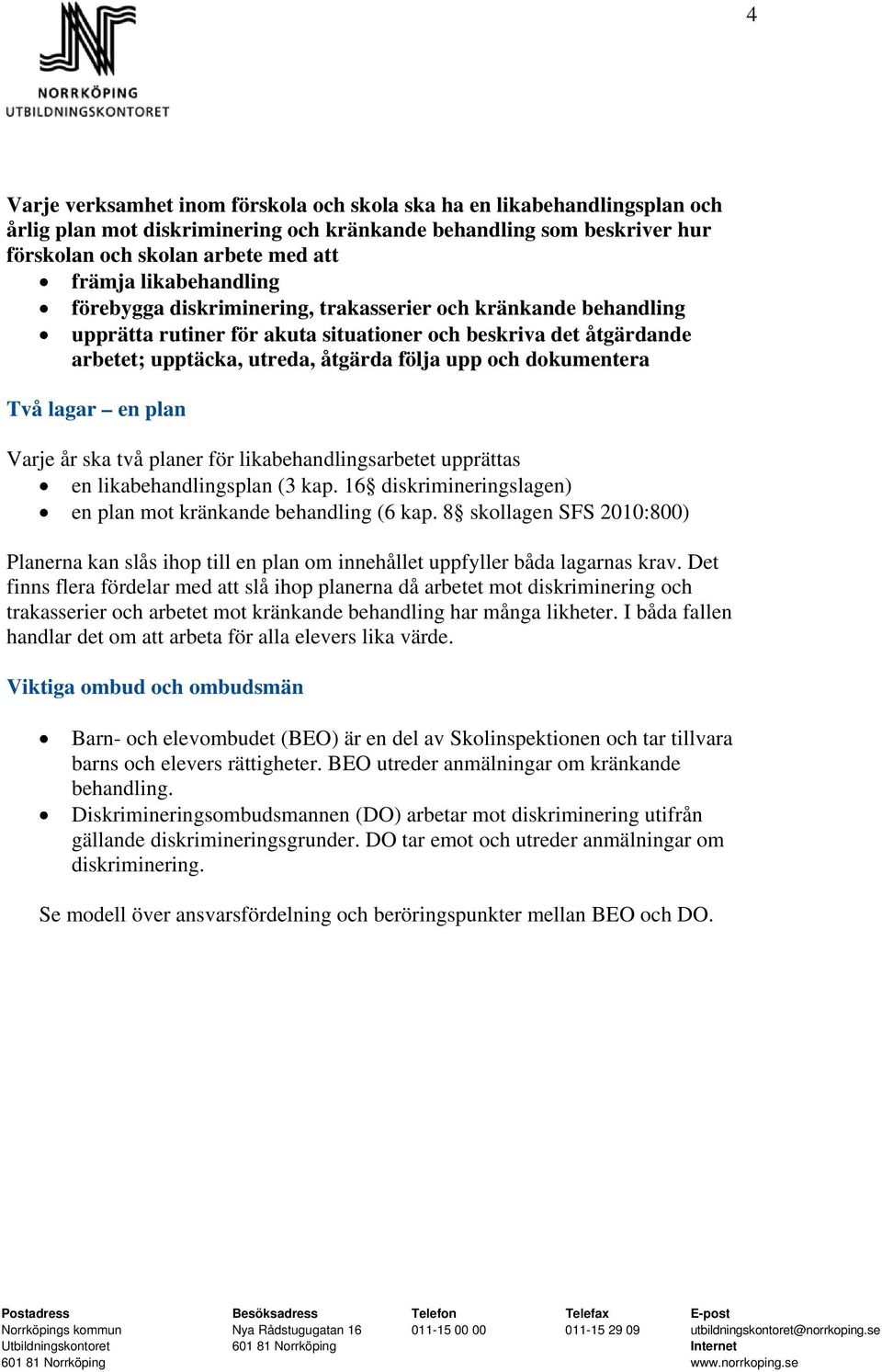 dokumentera Två lagar en plan Varje år ska två planer för likabehandlingsarbetet upprättas en likabehandlingsplan (3 kap. 16 diskrimineringslagen) en plan mot kränkande behandling (6 kap.