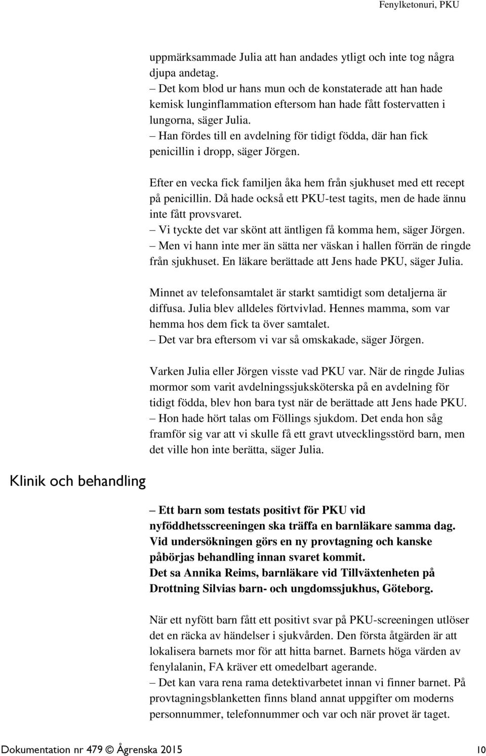 Han fördes till en avdelning för tidigt födda, där han fick penicillin i dropp, säger Jörgen. Efter en vecka fick familjen åka hem från sjukhuset med ett recept på penicillin.