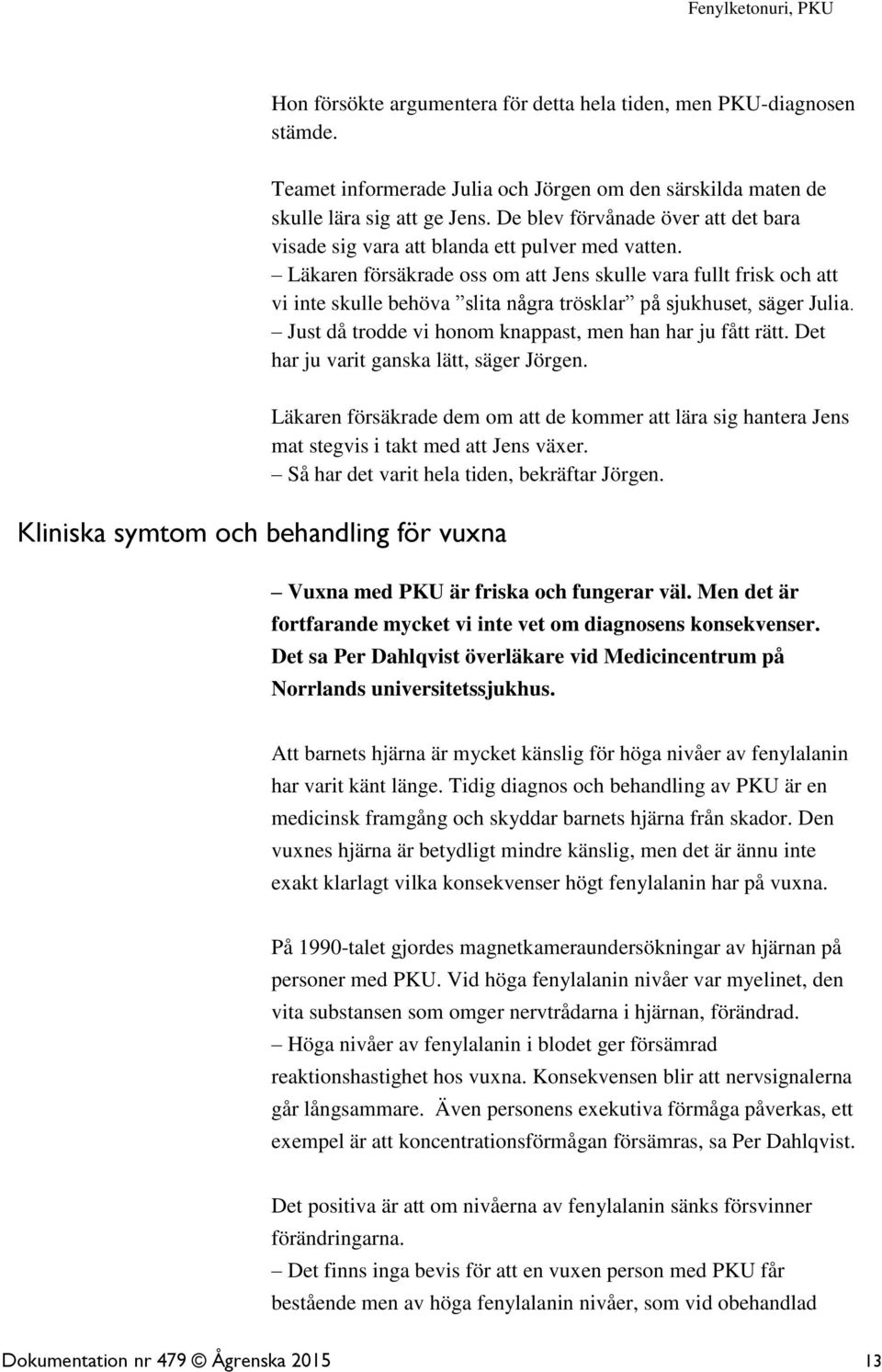 Läkaren försäkrade oss om att Jens skulle vara fullt frisk och att vi inte skulle behöva slita några trösklar på sjukhuset, säger Julia. Just då trodde vi honom knappast, men han har ju fått rätt.