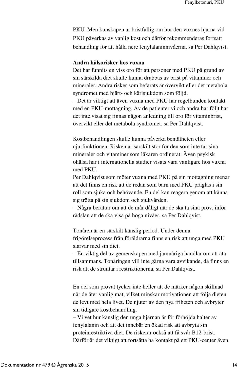 Andra risker som befarats är övervikt eller det metabola syndromet med hjärt- och kärlsjukdom som följd. Det är viktigt att även vuxna med PKU har regelbunden kontakt med en PKU-mottagning.