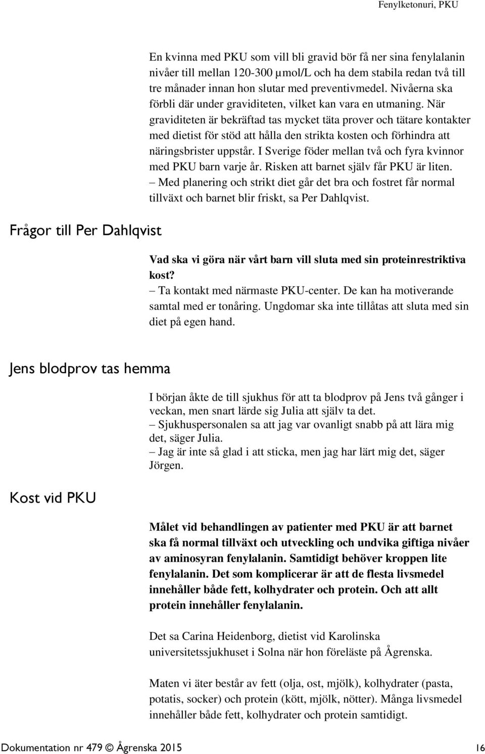 När graviditeten är bekräftad tas mycket täta prover och tätare kontakter med dietist för stöd att hålla den strikta kosten och förhindra att näringsbrister uppstår.