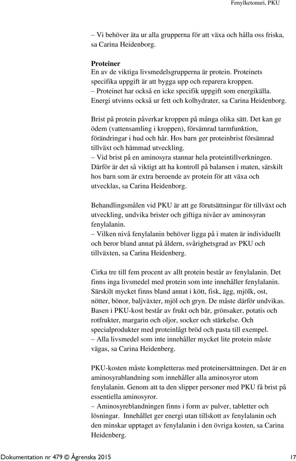 Brist på protein påverkar kroppen på många olika sätt. Det kan ge ödem (vattensamling i kroppen), försämrad tarmfunktion, förändringar i hud och hår.