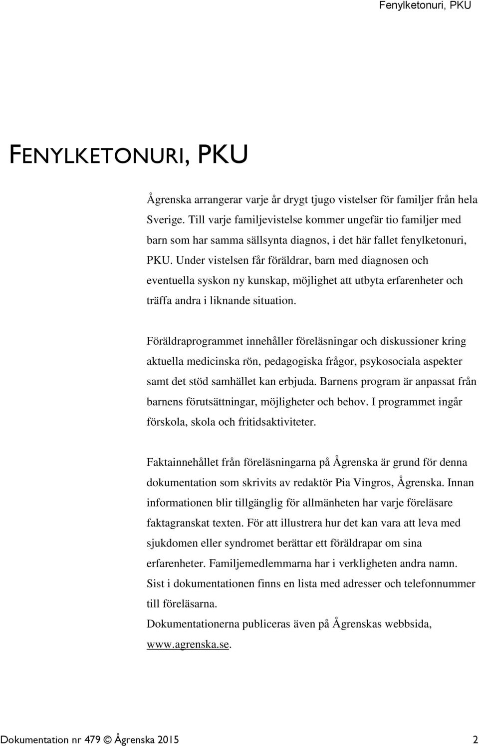 Under vistelsen får föräldrar, barn med diagnosen och eventuella syskon ny kunskap, möjlighet att utbyta erfarenheter och träffa andra i liknande situation.
