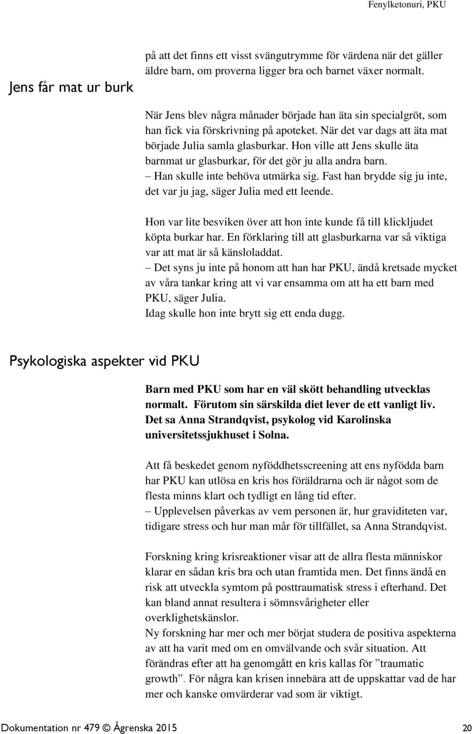 Hon ville att Jens skulle äta barnmat ur glasburkar, för det gör ju alla andra barn. Han skulle inte behöva utmärka sig. Fast han brydde sig ju inte, det var ju jag, säger Julia med ett leende.