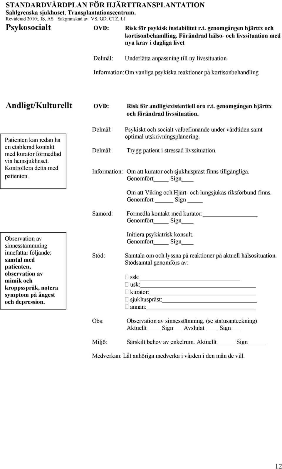 Risk för andlig/existentiell oro r.t. genomgången hjärttx och förändrad livssituation. Patienten kan redan ha en etablerad kontakt med kurator förmedlad via hemsjukhuset.