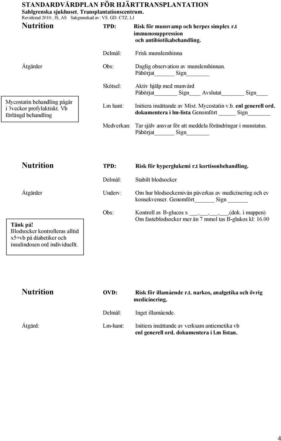 Mycostatin v.b. enl generell ord. dokumentera i lm-lista Genomfört Sign Medverkan: Tar själv ansvar för att meddela förändringar i munstatus. Påbörjat Sign Nutrition TPD: Risk för hyperglukemi r.