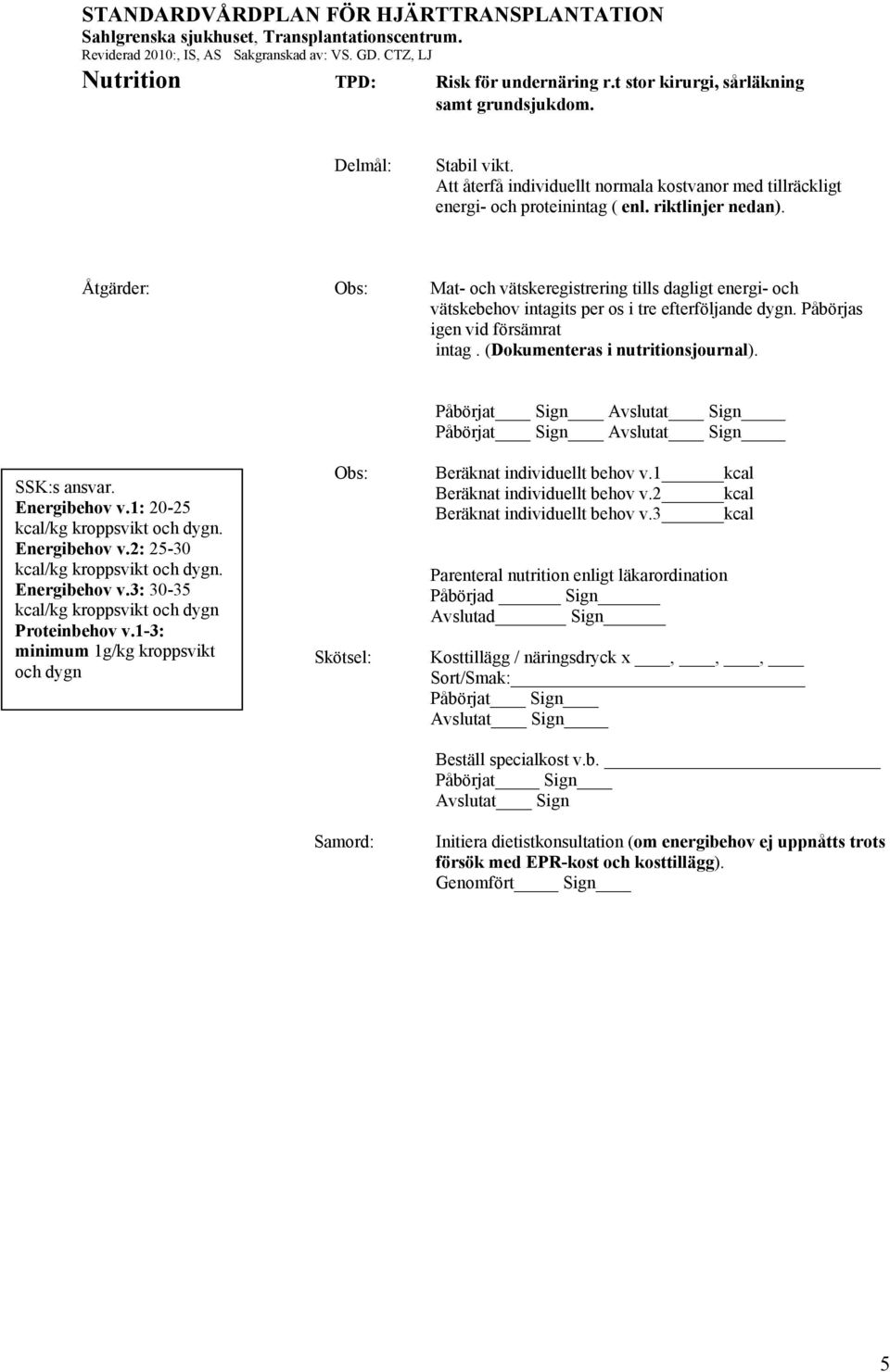 (Dokumenteras i nutritionsjournal). Påbörjat Sign Avslutat Sign Påbörjat Sign Avslutat Sign SSK:s ansvar. Energibehov v.1: 20-25 kcal/kg kroppsvikt och dygn. Energibehov v.2: 25-30 kcal/kg kroppsvikt och dygn.