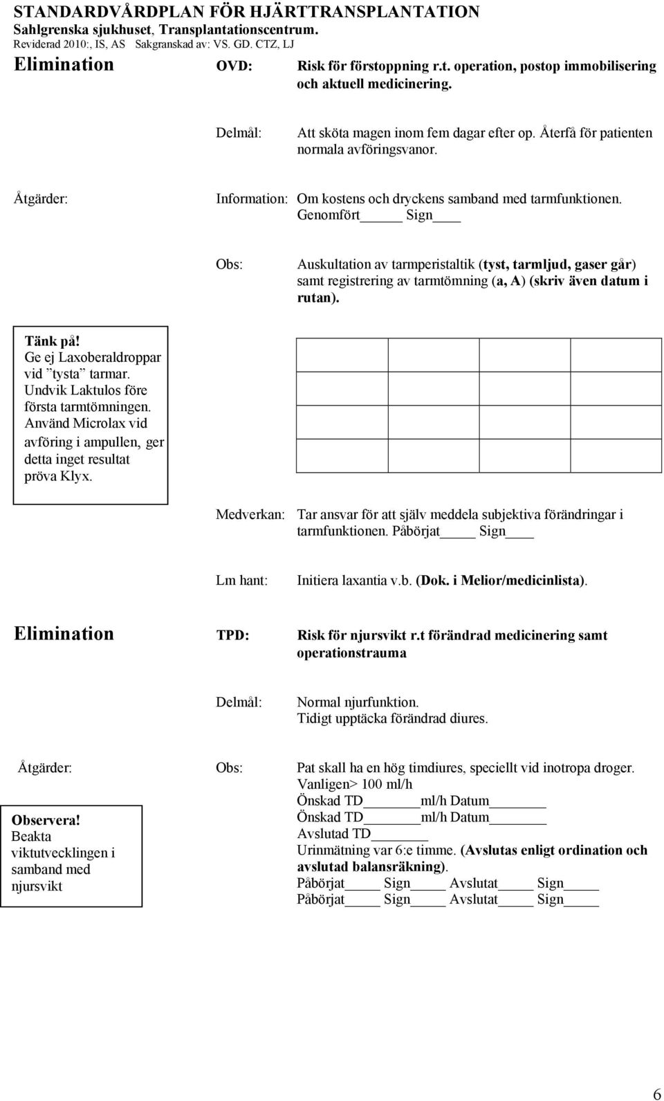 Genomfört Sign Auskultation av tarmperistaltik (tyst, tarmljud, gaser går) samt registrering av tarmtömning (a, A) (skriv även datum i rutan). Ge ej Laxoberaldroppar vid tysta tarmar.