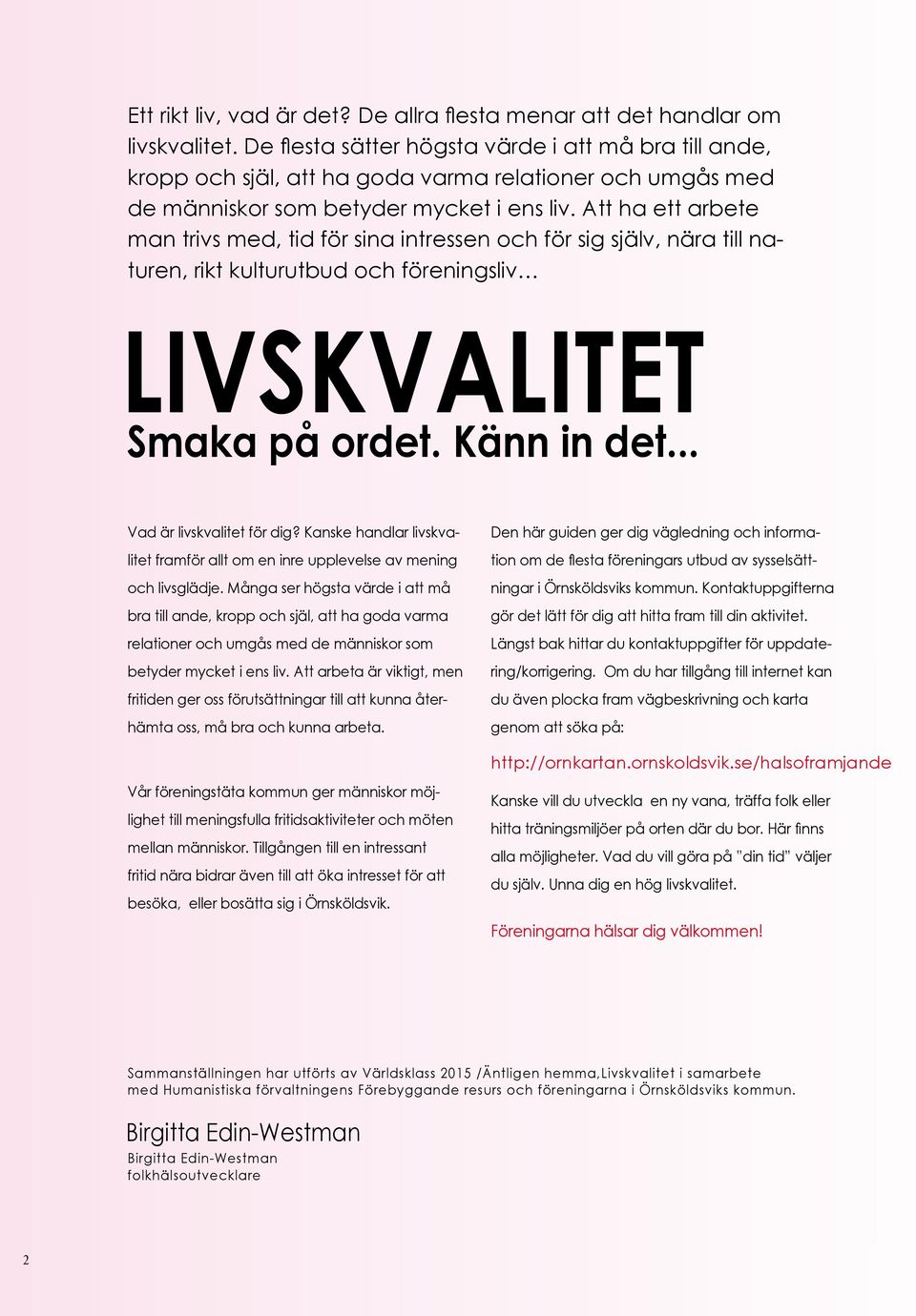 Att ha ett arbete man trivs med, tid för sina intressen och för sig själv, nära till naturen, rikt kulturutbud och föreningsliv Livskvalitet Smaka på ordet. Känn in det... Vad är livskvalitet för dig?