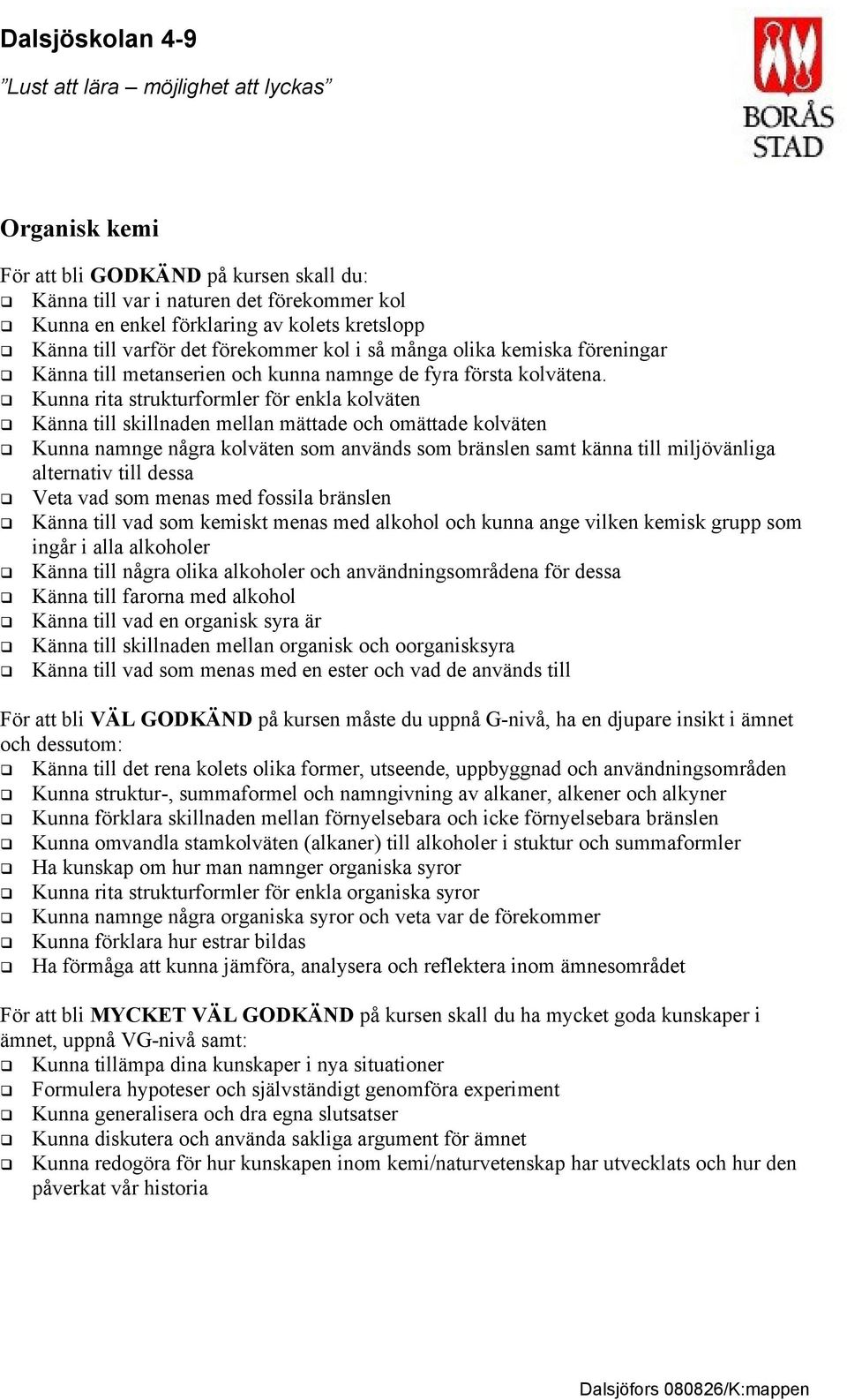 Kunna rita strukturformler för enkla kolväten Känna till skillnaden mellan mättade och omättade kolväten Kunna namnge några kolväten som används som bränslen samt känna till miljövänliga alternativ