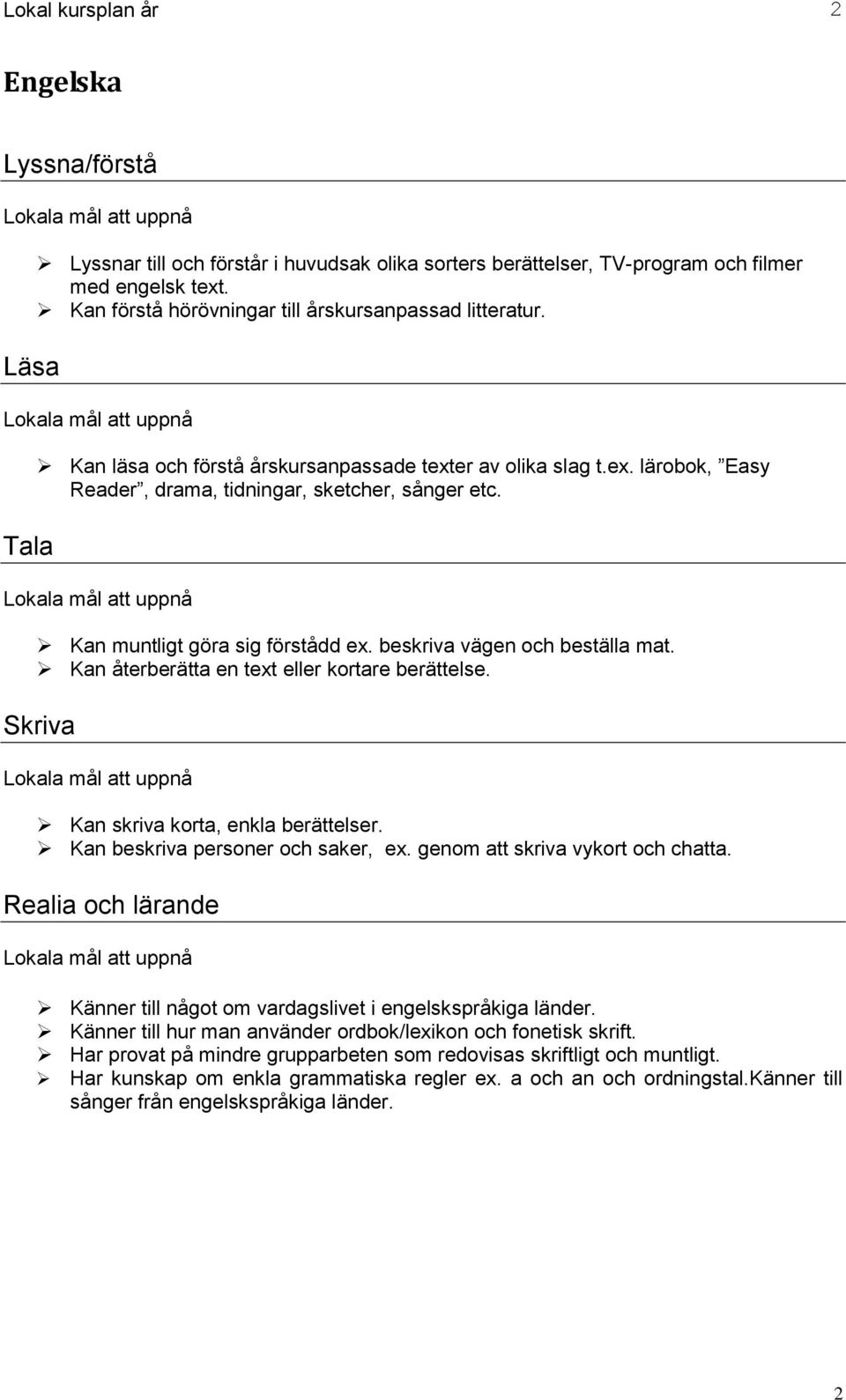 Kan muntligt göra sig förstådd ex. beskriva vägen och beställa mat. Kan återberätta en text eller kortare berättelse. Skriva Kan skriva korta, enkla berättelser. Kan beskriva personer och saker, ex.