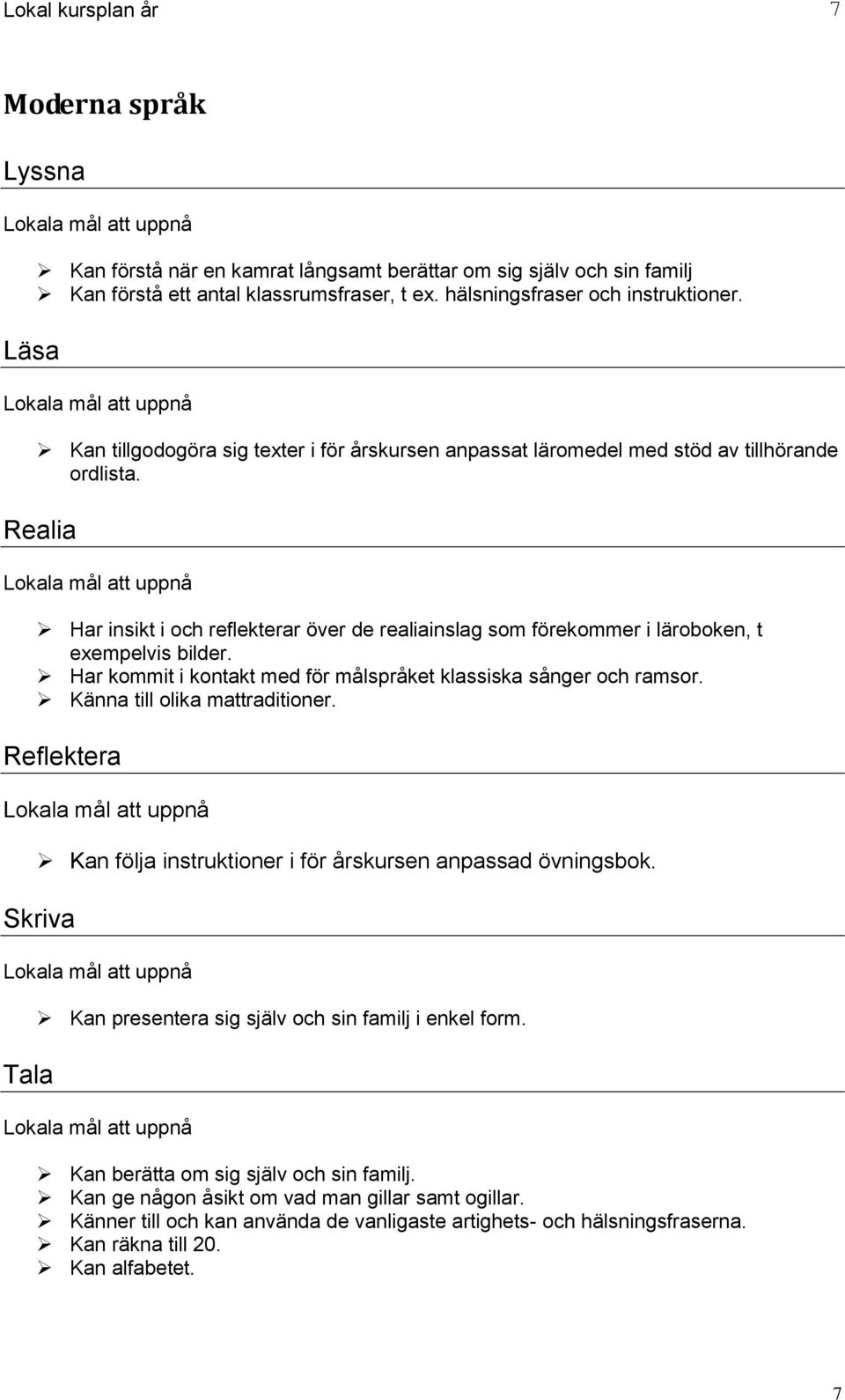 Realia Har insikt i och reflekterar över de realiainslag som förekommer i läroboken, t exempelvis bilder. Har kommit i kontakt med för målspråket klassiska sånger och ramsor.