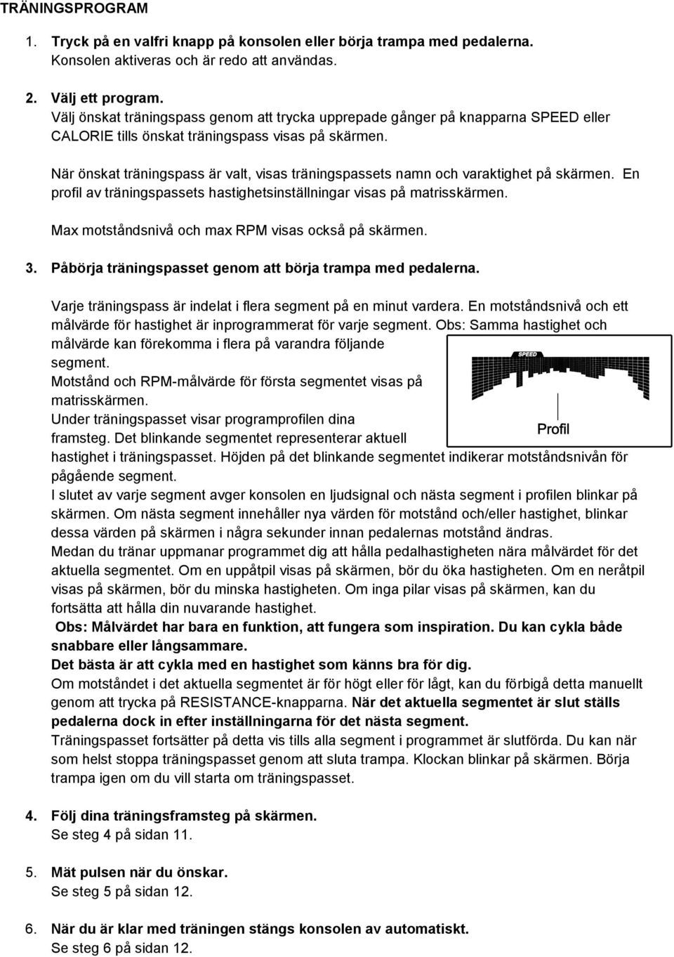 När önskat träningspass är valt, visas träningspassets namn och varaktighet på skärmen. En profil av träningspassets hastighetsinställningar visas på matrisskärmen.