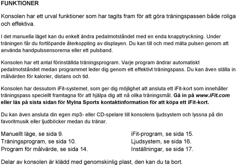 Du kan till och med mäta pulsen genom att använda handpulssensorerna eller ett pulsband. Konsolen har ett antal förinställda träningsprogram.