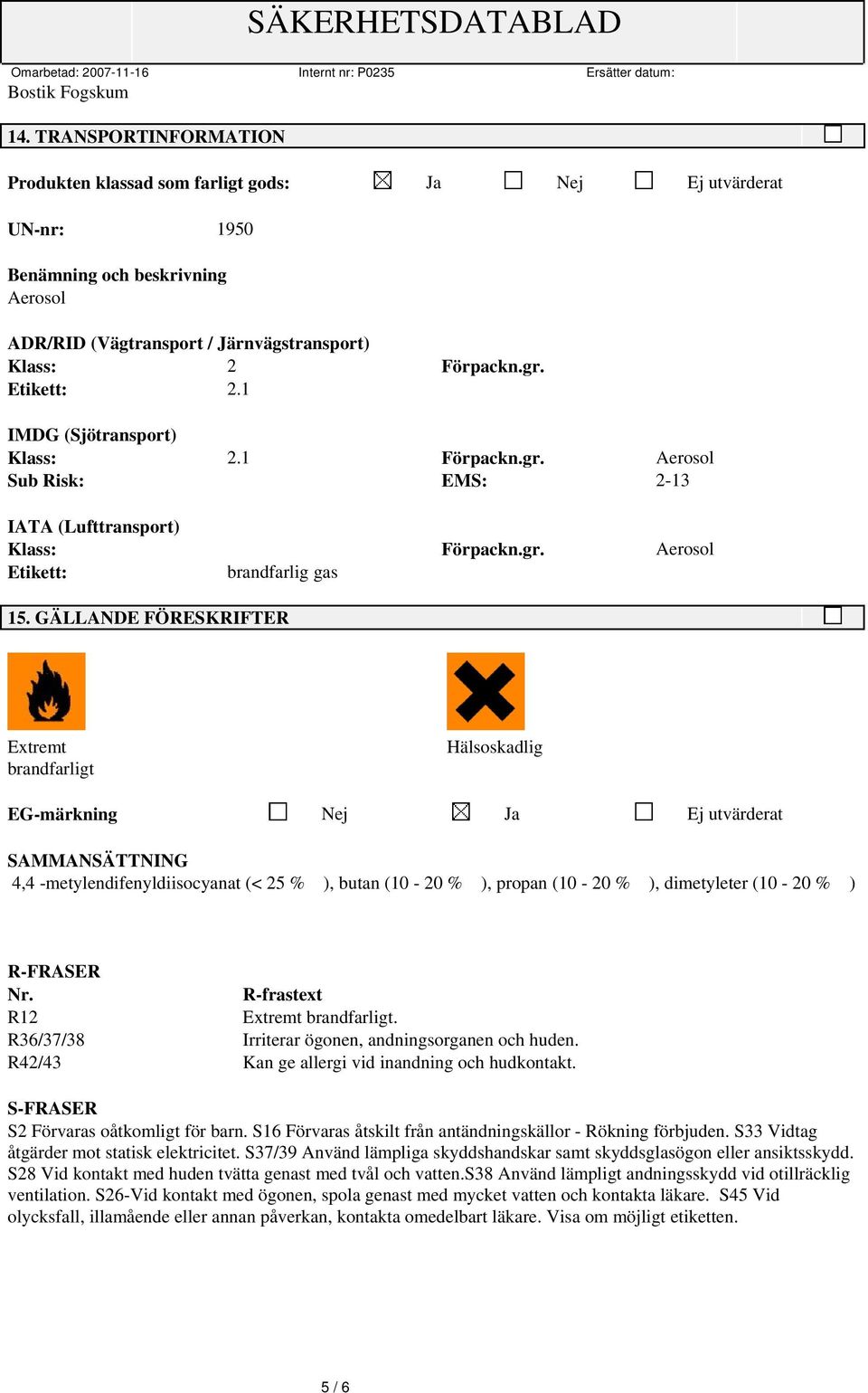 GÄLLANDE FÖRESKRIFTER Extremt brandfarligt Hälsoskadlig EG-märkning Nej Ja Ej utvärderat SAMMANSÄTTNING 4,4 -metylendifenyldiisocyanat (< 25 % ), butan (10-20 % ), propan (10-20 % ), dimetyleter