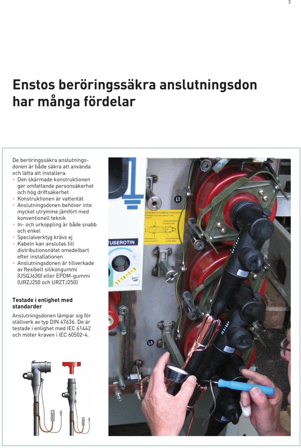 In- och urkoppling är både snabb och enkel Specialverktyg krävs ej Kabeln kan anslutas till distributionsnätet omedelbart efter installationen Anslutningsdonen är tillverkade av