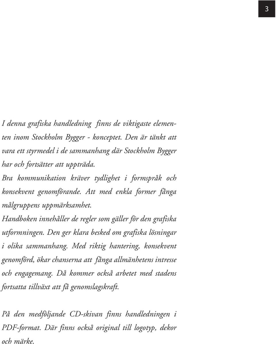 Att med enkla former fånga målgruppens uppmärksamhet. Handboken innehåller de regler som gäller för den grafiska utformningen. Den ger klara besked om grafiska lösningar i olika sammanhang.