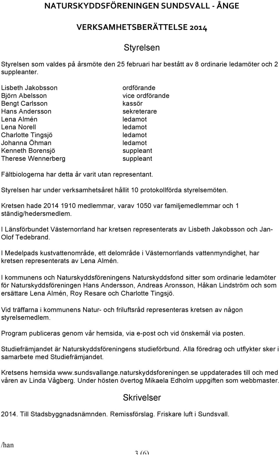 suppleant suppleant Fältbiologerna har detta år varit utan representant. Styrelsen har under verksamhetsåret hållit 10 protokollförda styrelsemöten.