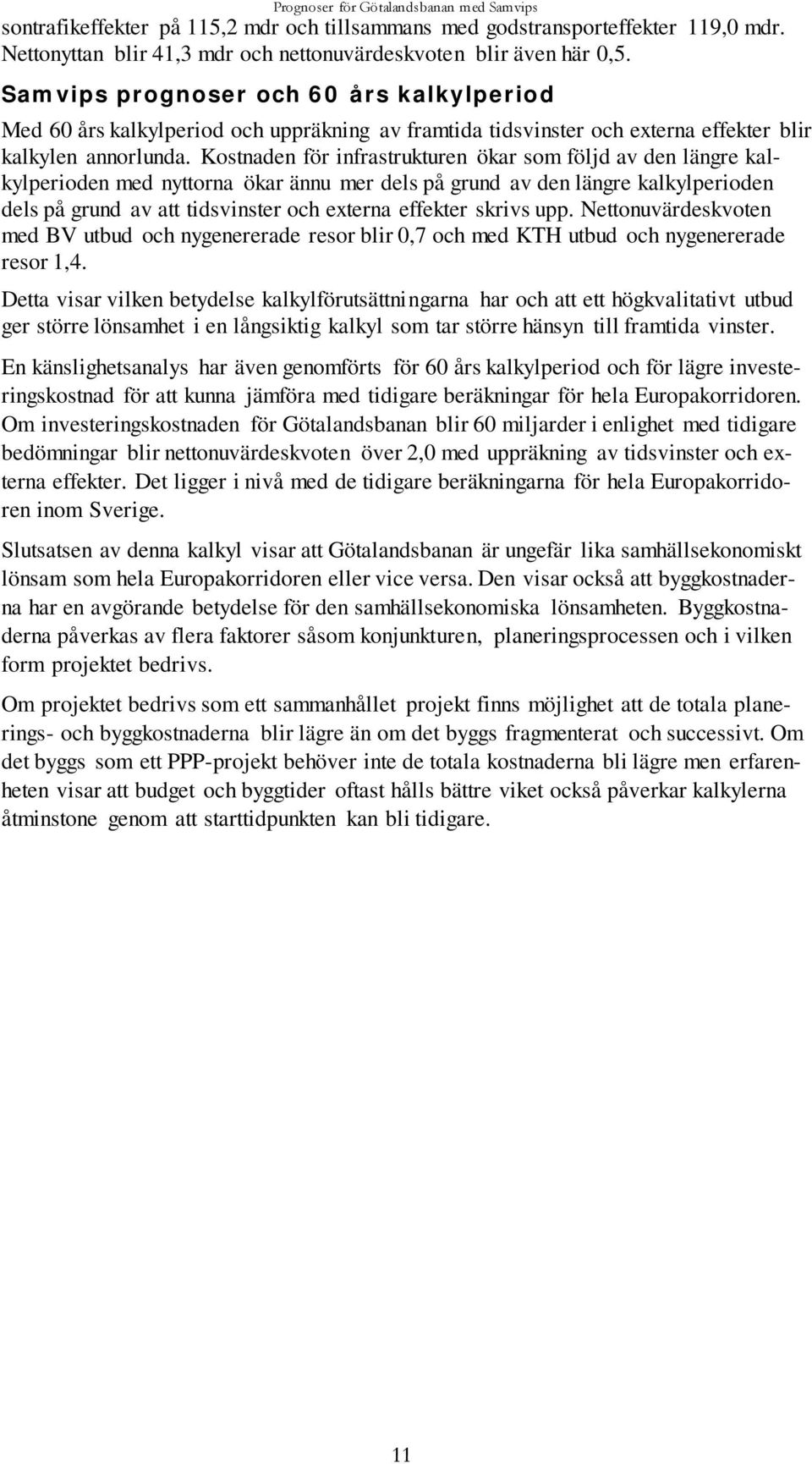 Kostnaden för infrastrukturen ökar som följd av den längre kalkylperioden med nyttorna ökar ännu mer dels på grund av den längre kalkylperioden dels på grund av att tidsvinster och externa effekter