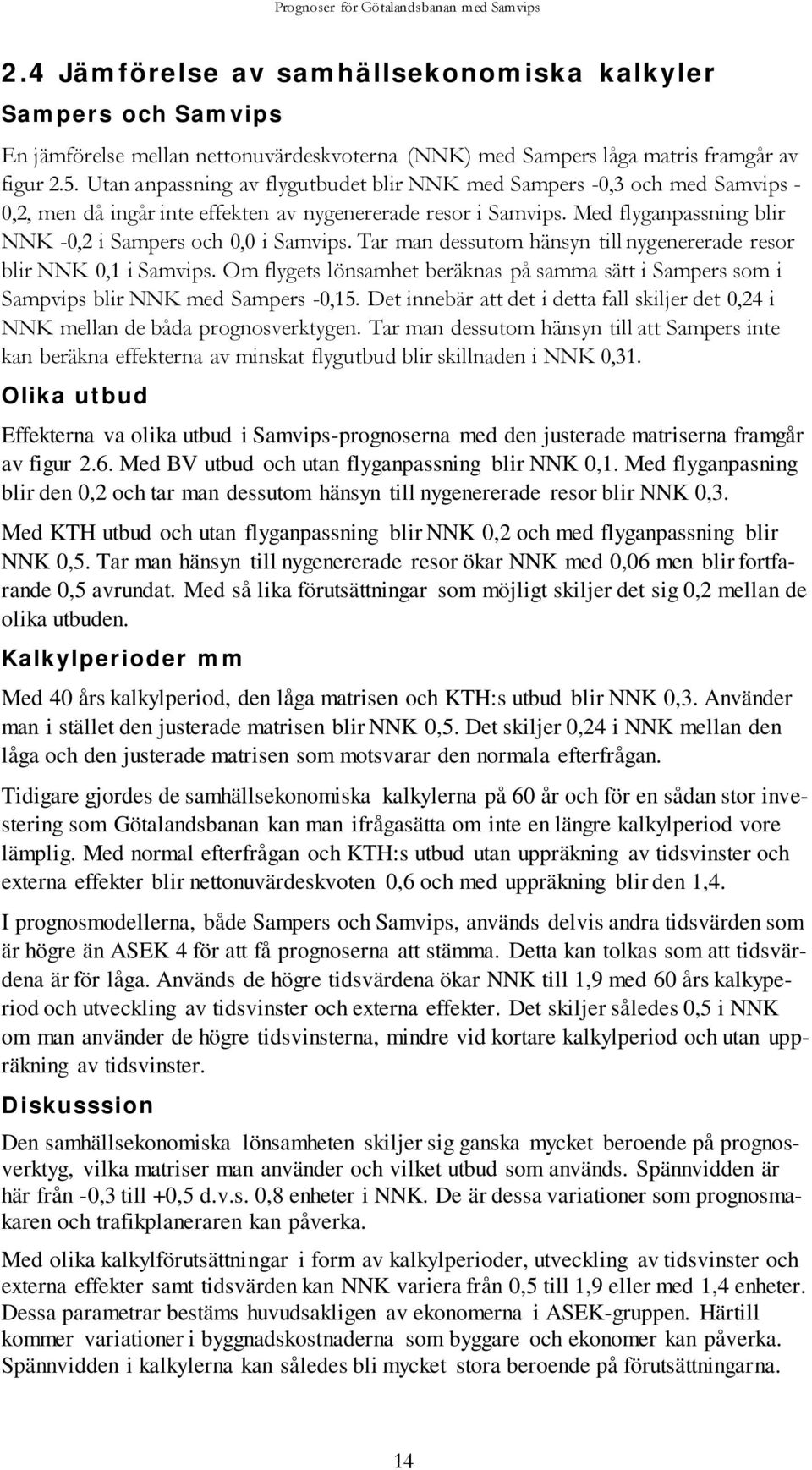 Med flyganpassning blir NNK -0,2 i Sampers och 0,0 i Samvips. Tar man dessutom hänsyn till nygenererade resor blir NNK 0,1 i Samvips.