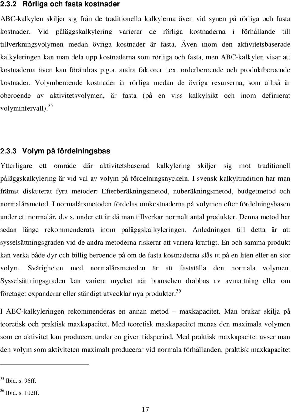 Även inom den aktivitetsbaserade kalkyleringen kan man dela upp kostnaderna som rörliga och fasta, men ABC-kalkylen visar att kostnaderna även kan förändras p.g.a. andra faktorer t.ex.