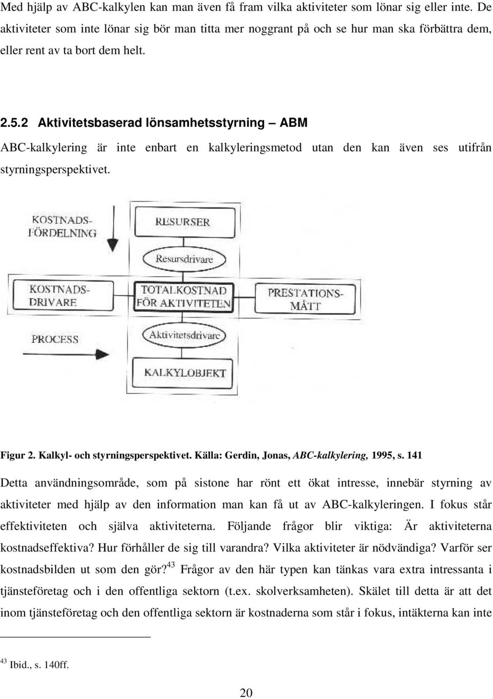 2 Aktivitetsbaserad lönsamhetsstyrning ABM ABC-kalkylering är inte enbart en kalkyleringsmetod utan den kan även ses utifrån styrningsperspektivet. Figur 2. Kalkyl- och styrningsperspektivet.