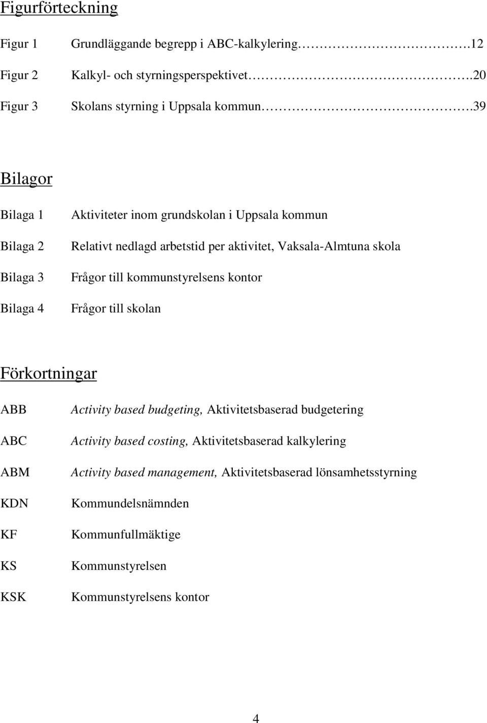 till kommunstyrelsens kontor Frågor till skolan Förkortningar ABB ABC ABM KDN KF KS KSK Activity based budgeting, Aktivitetsbaserad budgetering Activity based