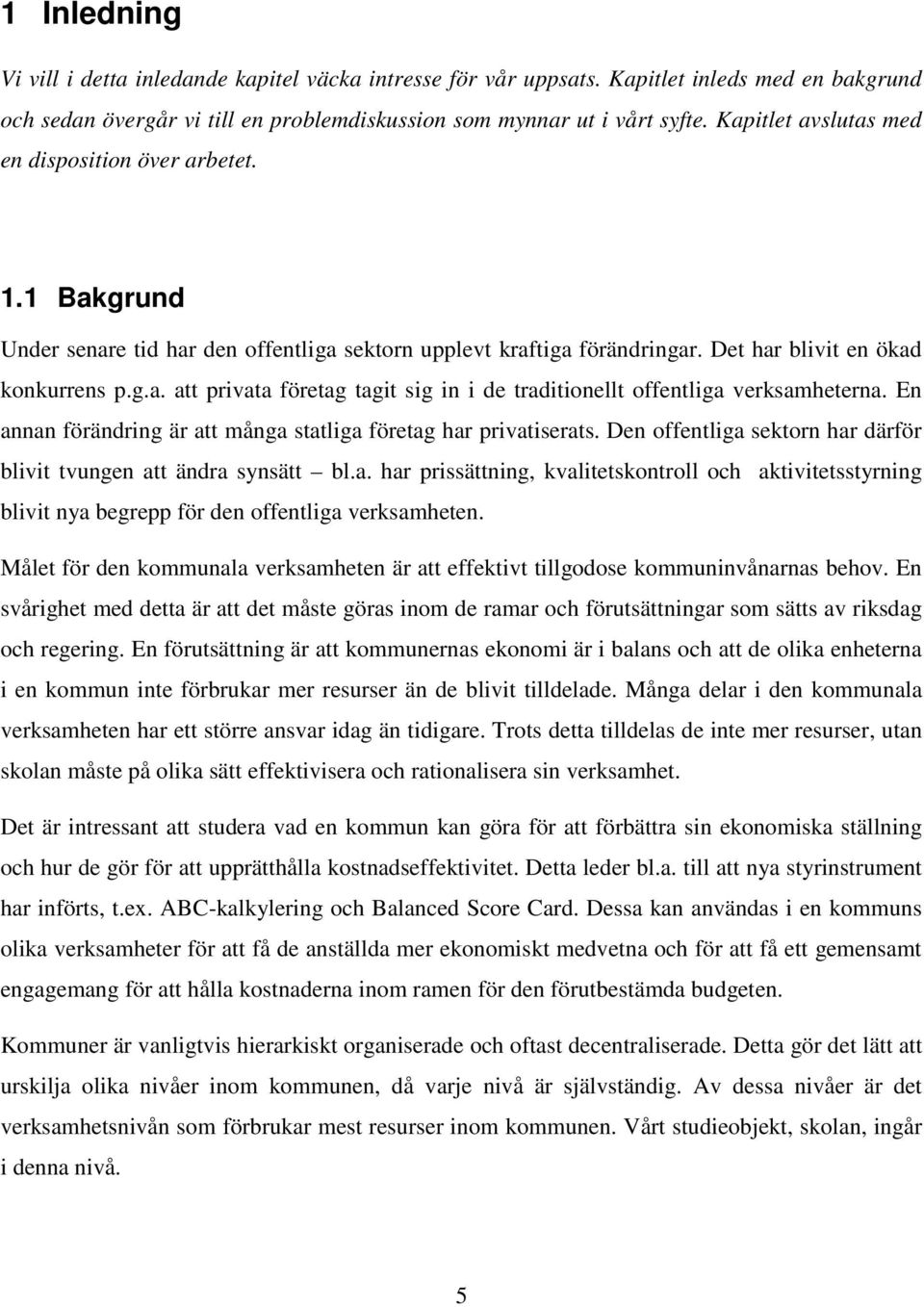 En annan förändring är att många statliga företag har privatiserats. Den offentliga sektorn har därför blivit tvungen att ändra synsätt bl.a. har prissättning, kvalitetskontroll och aktivitetsstyrning blivit nya begrepp för den offentliga verksamheten.
