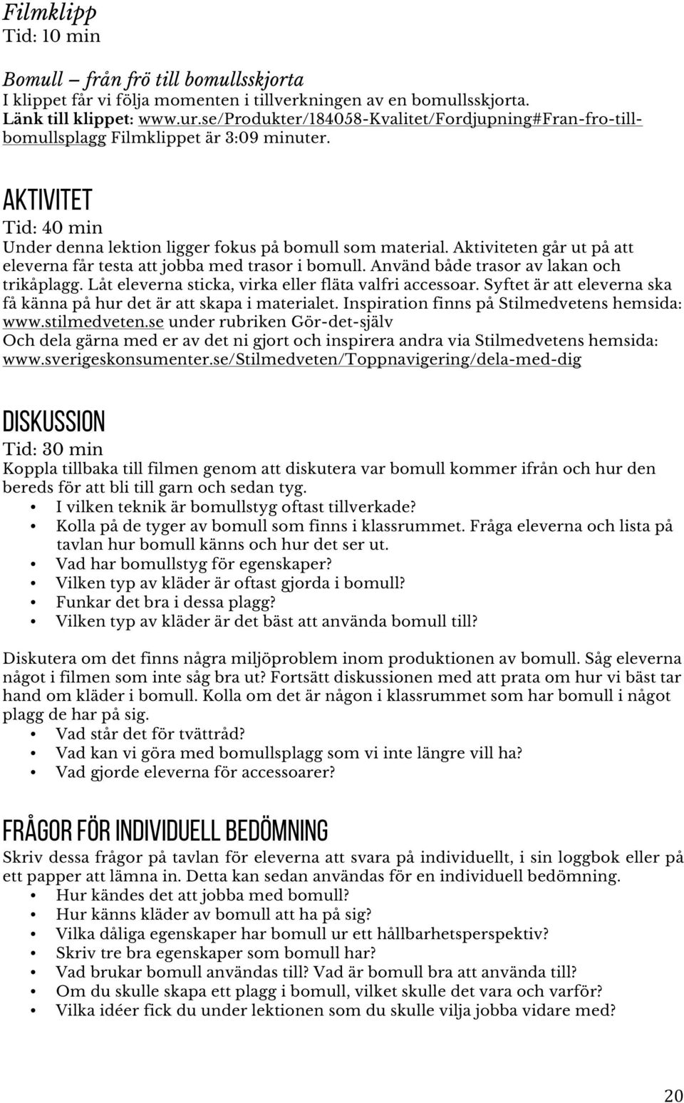 Aktiviteten går ut på att eleverna får testa att jobba med trasor i bomull. Använd både trasor av lakan och trikåplagg. Låt eleverna sticka, virka eller fläta valfri accessoar.