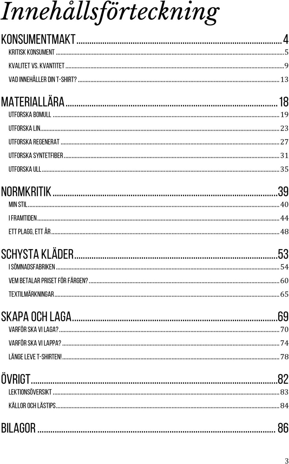 .. 40 I framtiden... 44 Ett plagg, ett år... 48 Schysta kläder... 53 I sömnadsfabriken... 54 Vem betalar priset för färgen?... 60 Textilmärkningar.