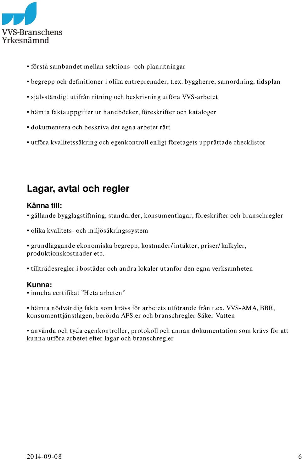 arbetet rätt utföra kvalitetssäkring och egenkontroll enligt företagets upprättade checklistor Lagar, avtal och regler gällande bygglagstiftning, standarder, konsumentlagar, föreskrifter och